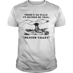 Theres No Place Id Rather Be Than Beaver Valley Shirt